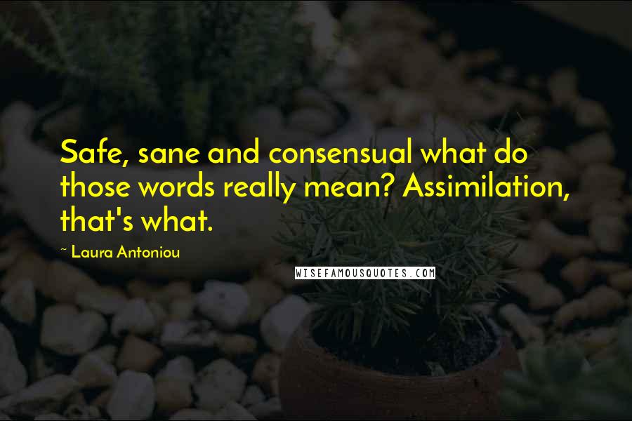Laura Antoniou Quotes: Safe, sane and consensual what do those words really mean? Assimilation, that's what.