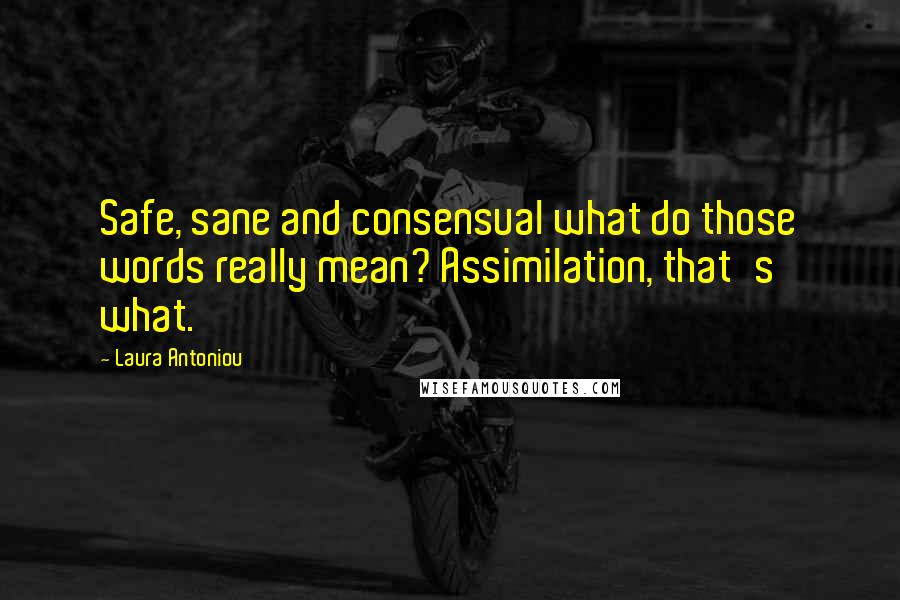 Laura Antoniou Quotes: Safe, sane and consensual what do those words really mean? Assimilation, that's what.