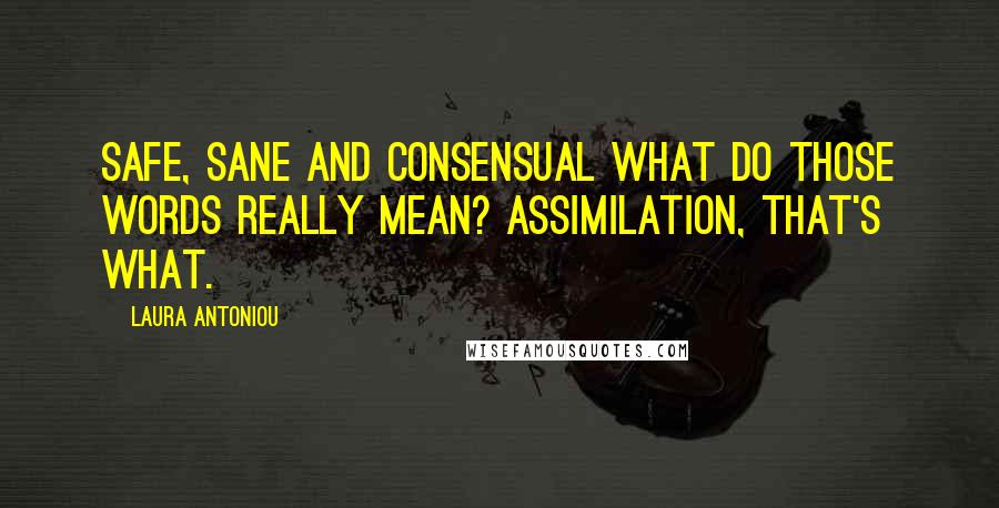 Laura Antoniou Quotes: Safe, sane and consensual what do those words really mean? Assimilation, that's what.