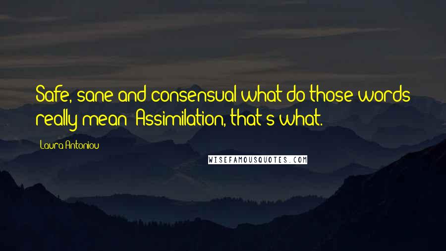 Laura Antoniou Quotes: Safe, sane and consensual what do those words really mean? Assimilation, that's what.