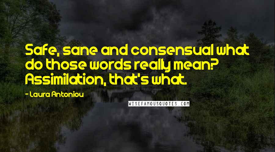 Laura Antoniou Quotes: Safe, sane and consensual what do those words really mean? Assimilation, that's what.