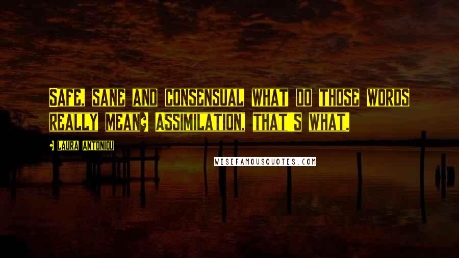 Laura Antoniou Quotes: Safe, sane and consensual what do those words really mean? Assimilation, that's what.