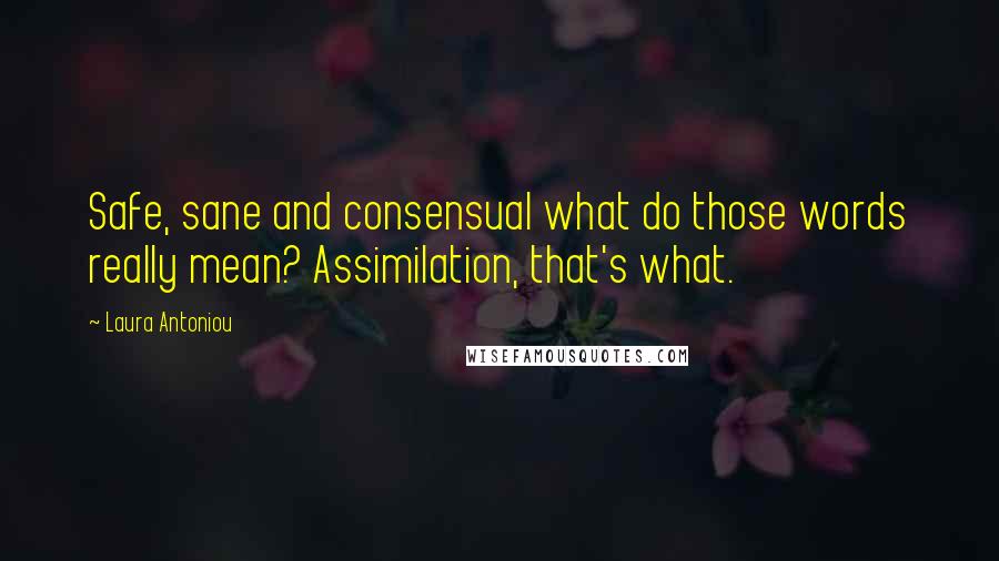Laura Antoniou Quotes: Safe, sane and consensual what do those words really mean? Assimilation, that's what.