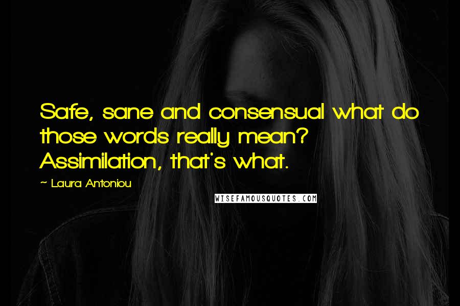 Laura Antoniou Quotes: Safe, sane and consensual what do those words really mean? Assimilation, that's what.