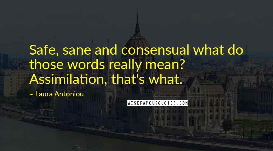 Laura Antoniou Quotes: Safe, sane and consensual what do those words really mean? Assimilation, that's what.