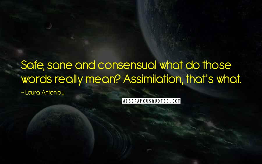 Laura Antoniou Quotes: Safe, sane and consensual what do those words really mean? Assimilation, that's what.