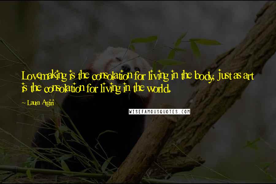 Laura Argiri Quotes: Lovemaking is the consolation for living in the body, just as art is the consolation for living in the world.