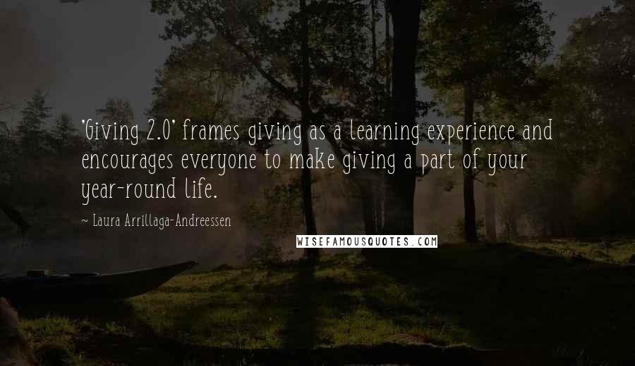 Laura Arrillaga-Andreessen Quotes: 'Giving 2.0' frames giving as a learning experience and encourages everyone to make giving a part of your year-round life.