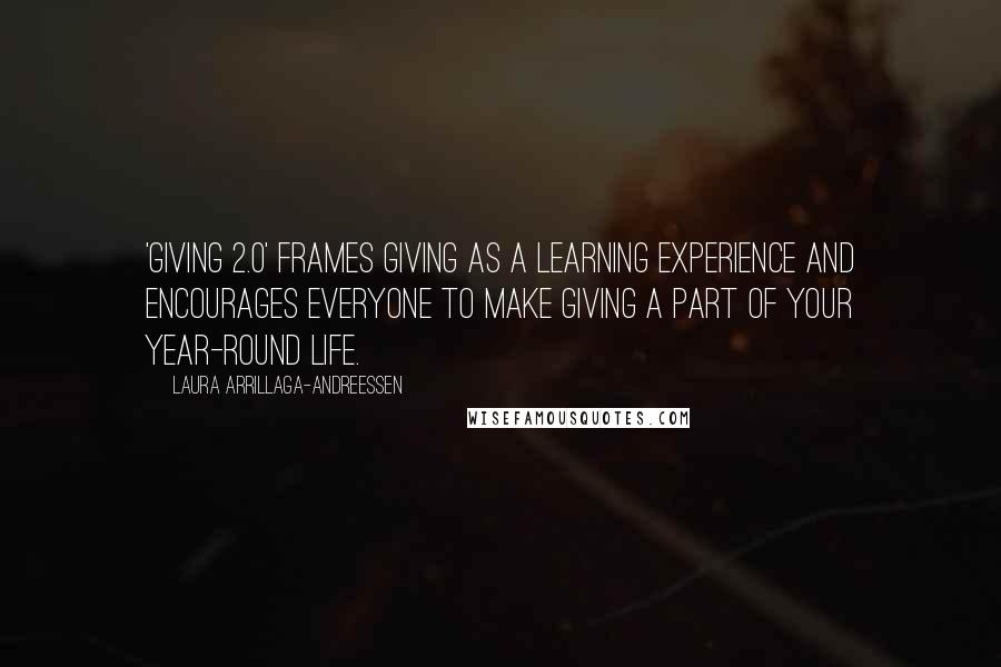 Laura Arrillaga-Andreessen Quotes: 'Giving 2.0' frames giving as a learning experience and encourages everyone to make giving a part of your year-round life.