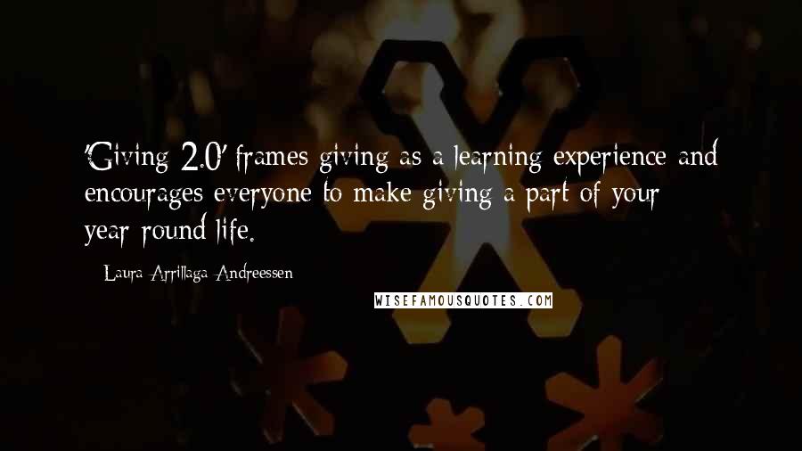 Laura Arrillaga-Andreessen Quotes: 'Giving 2.0' frames giving as a learning experience and encourages everyone to make giving a part of your year-round life.