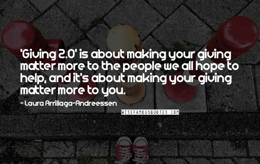 Laura Arrillaga-Andreessen Quotes: 'Giving 2.0' is about making your giving matter more to the people we all hope to help, and it's about making your giving matter more to you.