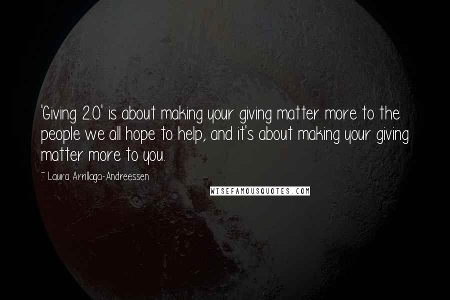 Laura Arrillaga-Andreessen Quotes: 'Giving 2.0' is about making your giving matter more to the people we all hope to help, and it's about making your giving matter more to you.