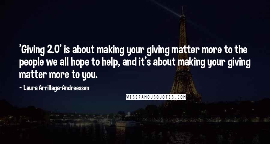 Laura Arrillaga-Andreessen Quotes: 'Giving 2.0' is about making your giving matter more to the people we all hope to help, and it's about making your giving matter more to you.