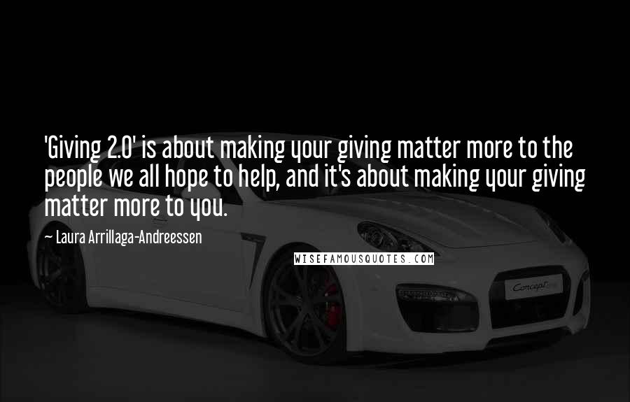 Laura Arrillaga-Andreessen Quotes: 'Giving 2.0' is about making your giving matter more to the people we all hope to help, and it's about making your giving matter more to you.