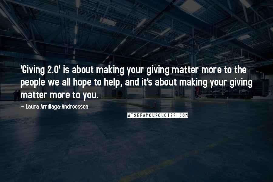 Laura Arrillaga-Andreessen Quotes: 'Giving 2.0' is about making your giving matter more to the people we all hope to help, and it's about making your giving matter more to you.