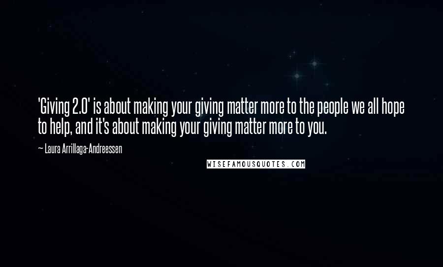 Laura Arrillaga-Andreessen Quotes: 'Giving 2.0' is about making your giving matter more to the people we all hope to help, and it's about making your giving matter more to you.