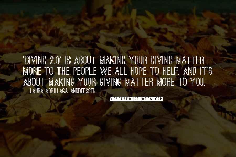 Laura Arrillaga-Andreessen Quotes: 'Giving 2.0' is about making your giving matter more to the people we all hope to help, and it's about making your giving matter more to you.