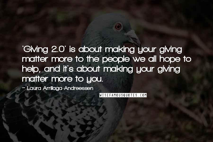 Laura Arrillaga-Andreessen Quotes: 'Giving 2.0' is about making your giving matter more to the people we all hope to help, and it's about making your giving matter more to you.