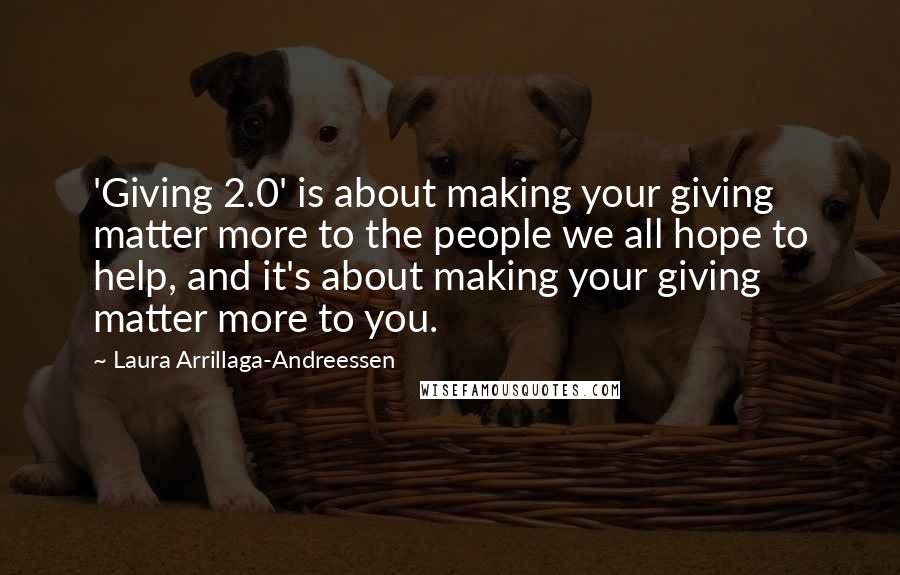 Laura Arrillaga-Andreessen Quotes: 'Giving 2.0' is about making your giving matter more to the people we all hope to help, and it's about making your giving matter more to you.