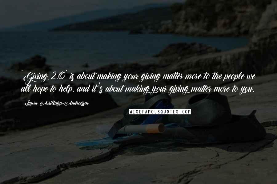 Laura Arrillaga-Andreessen Quotes: 'Giving 2.0' is about making your giving matter more to the people we all hope to help, and it's about making your giving matter more to you.