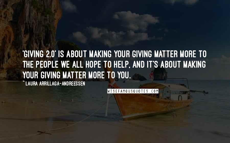 Laura Arrillaga-Andreessen Quotes: 'Giving 2.0' is about making your giving matter more to the people we all hope to help, and it's about making your giving matter more to you.