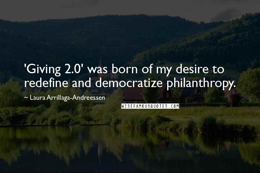 Laura Arrillaga-Andreessen Quotes: 'Giving 2.0' was born of my desire to redefine and democratize philanthropy.