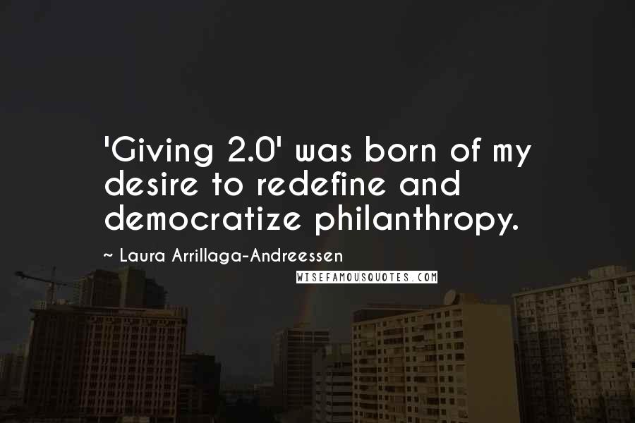 Laura Arrillaga-Andreessen Quotes: 'Giving 2.0' was born of my desire to redefine and democratize philanthropy.