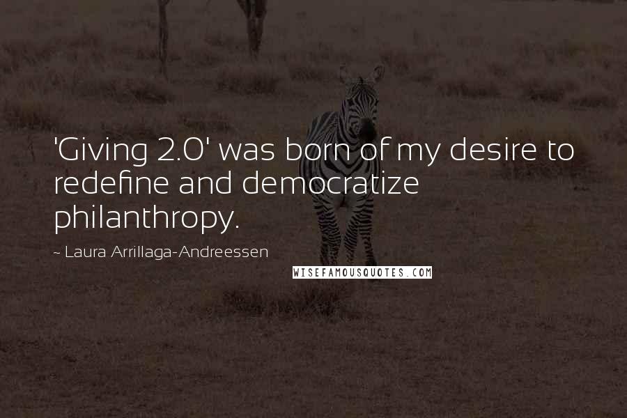 Laura Arrillaga-Andreessen Quotes: 'Giving 2.0' was born of my desire to redefine and democratize philanthropy.