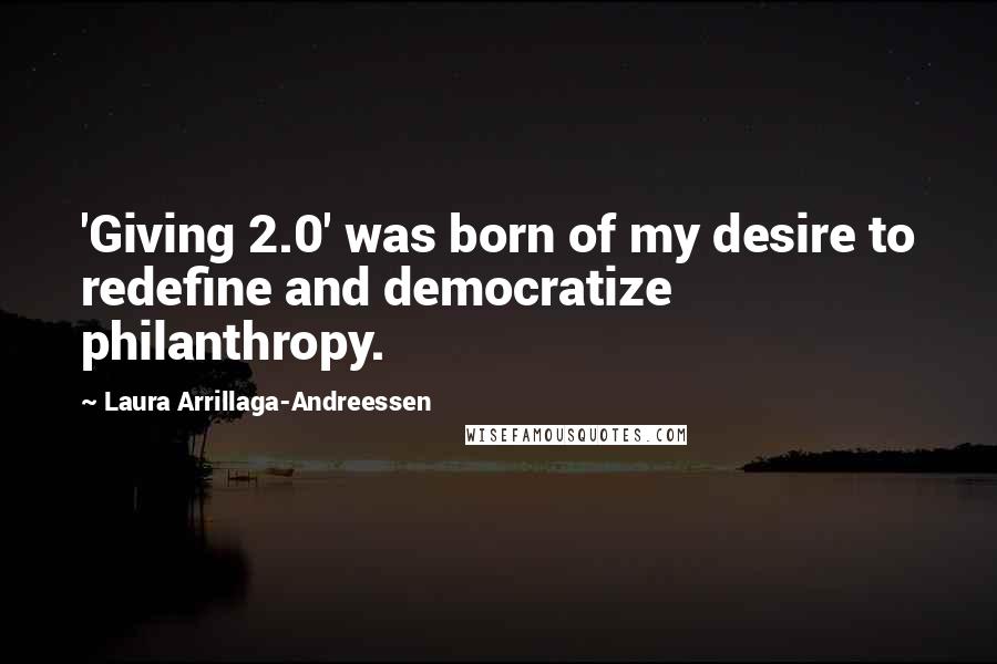 Laura Arrillaga-Andreessen Quotes: 'Giving 2.0' was born of my desire to redefine and democratize philanthropy.