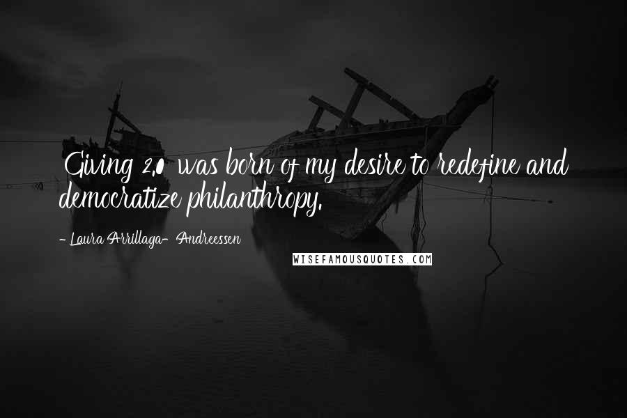 Laura Arrillaga-Andreessen Quotes: 'Giving 2.0' was born of my desire to redefine and democratize philanthropy.