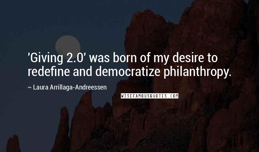 Laura Arrillaga-Andreessen Quotes: 'Giving 2.0' was born of my desire to redefine and democratize philanthropy.