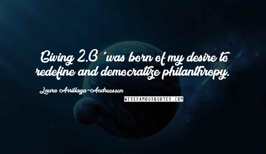 Laura Arrillaga-Andreessen Quotes: 'Giving 2.0' was born of my desire to redefine and democratize philanthropy.