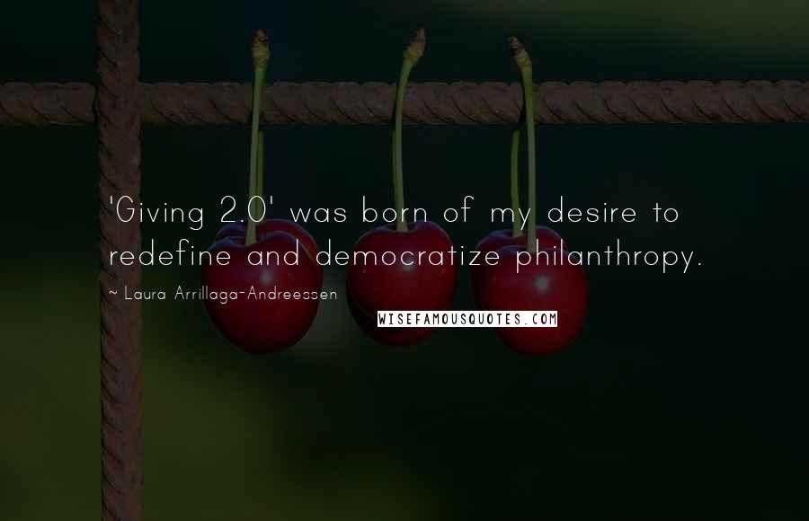 Laura Arrillaga-Andreessen Quotes: 'Giving 2.0' was born of my desire to redefine and democratize philanthropy.