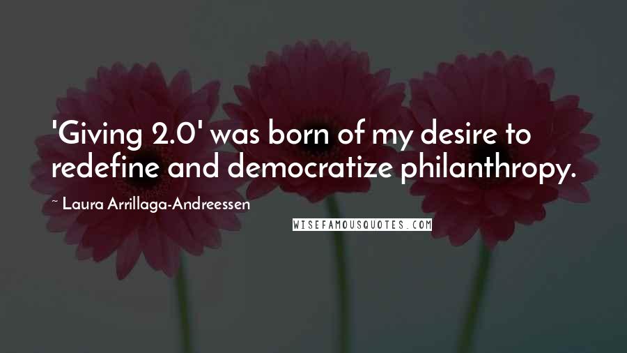 Laura Arrillaga-Andreessen Quotes: 'Giving 2.0' was born of my desire to redefine and democratize philanthropy.