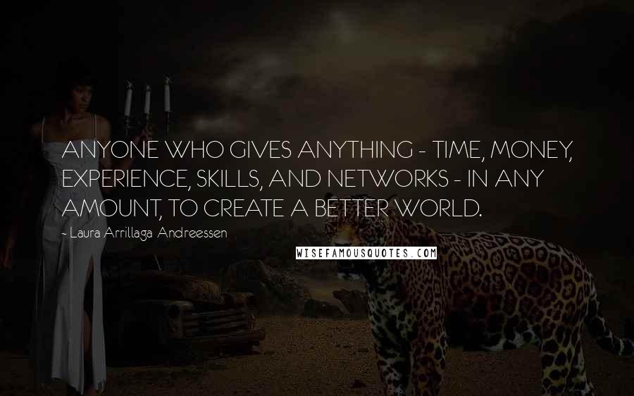 Laura Arrillaga-Andreessen Quotes: ANYONE WHO GIVES ANYTHING - TIME, MONEY, EXPERIENCE, SKILLS, AND NETWORKS - IN ANY AMOUNT, TO CREATE A BETTER WORLD.