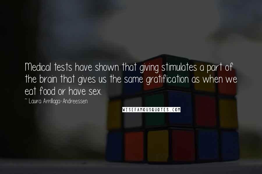 Laura Arrillaga-Andreessen Quotes: Medical tests have shown that giving stimulates a part of the brain that gives us the same gratification as when we eat food or have sex.