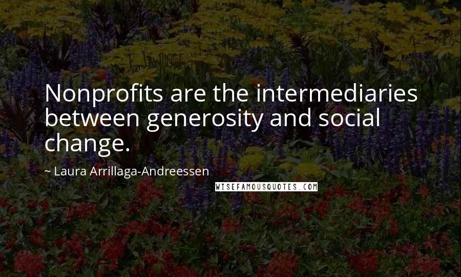 Laura Arrillaga-Andreessen Quotes: Nonprofits are the intermediaries between generosity and social change.