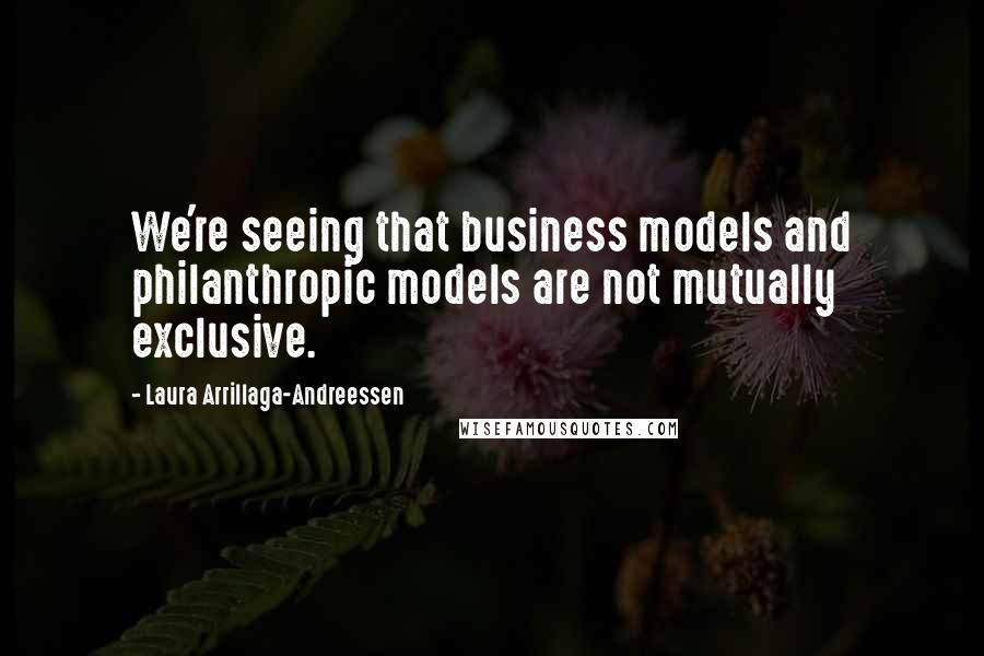 Laura Arrillaga-Andreessen Quotes: We're seeing that business models and philanthropic models are not mutually exclusive.