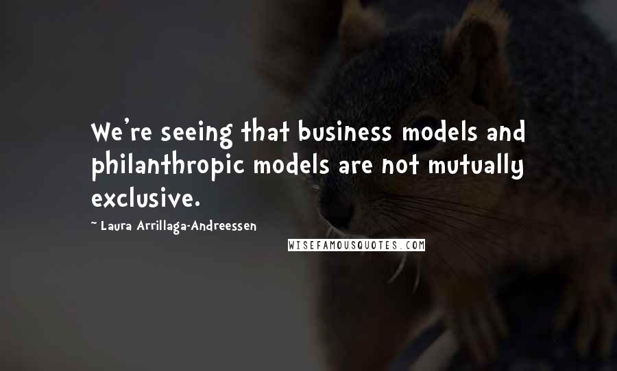 Laura Arrillaga-Andreessen Quotes: We're seeing that business models and philanthropic models are not mutually exclusive.