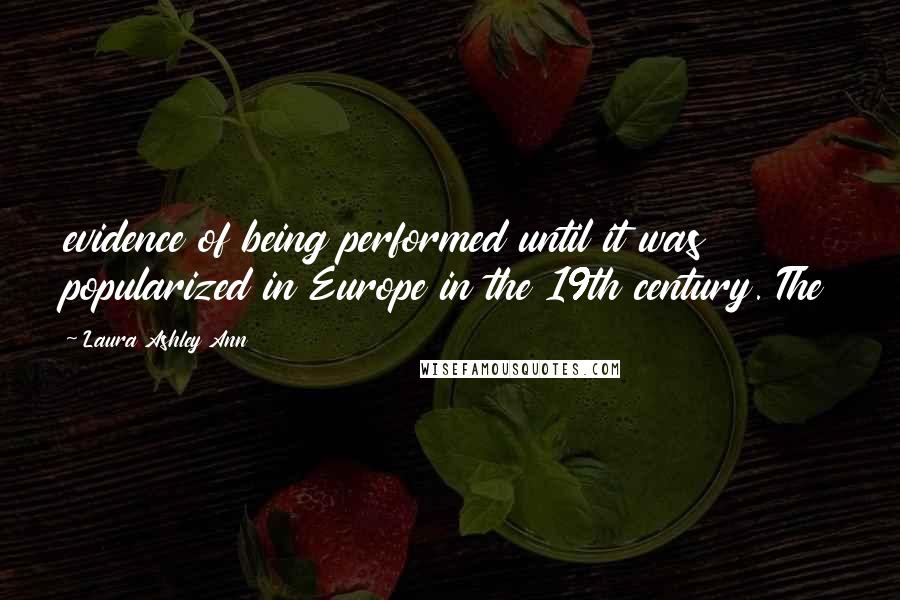 Laura Ashley Ann Quotes: evidence of being performed until it was popularized in Europe in the 19th century. The