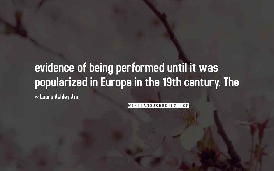 Laura Ashley Ann Quotes: evidence of being performed until it was popularized in Europe in the 19th century. The