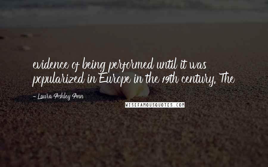 Laura Ashley Ann Quotes: evidence of being performed until it was popularized in Europe in the 19th century. The