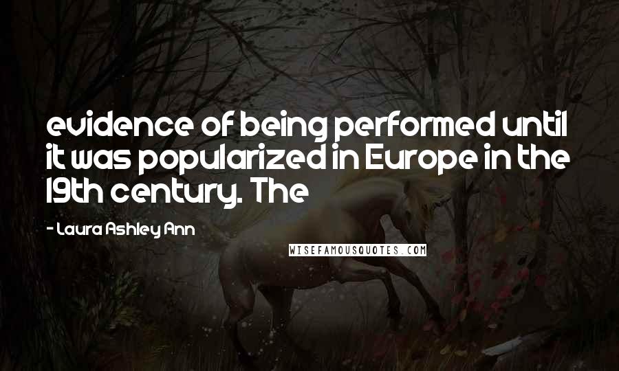 Laura Ashley Ann Quotes: evidence of being performed until it was popularized in Europe in the 19th century. The
