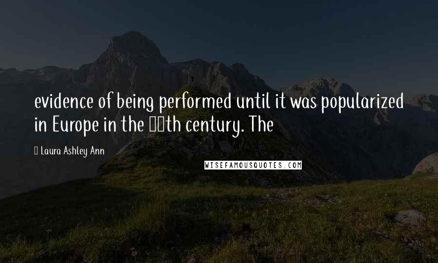 Laura Ashley Ann Quotes: evidence of being performed until it was popularized in Europe in the 19th century. The