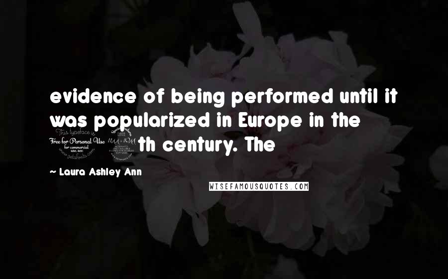 Laura Ashley Ann Quotes: evidence of being performed until it was popularized in Europe in the 19th century. The