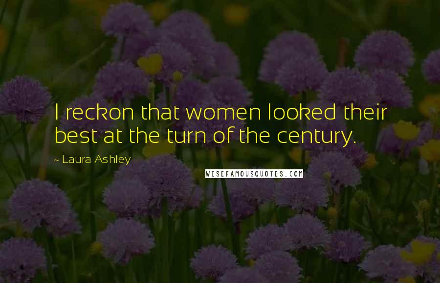 Laura Ashley Quotes: I reckon that women looked their best at the turn of the century.