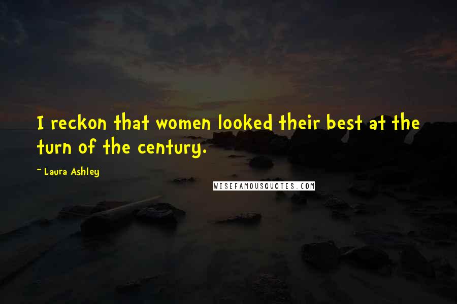 Laura Ashley Quotes: I reckon that women looked their best at the turn of the century.