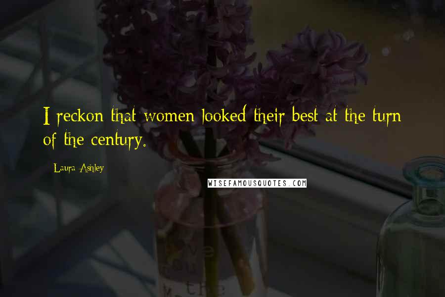 Laura Ashley Quotes: I reckon that women looked their best at the turn of the century.