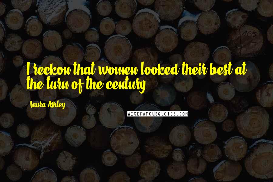 Laura Ashley Quotes: I reckon that women looked their best at the turn of the century.