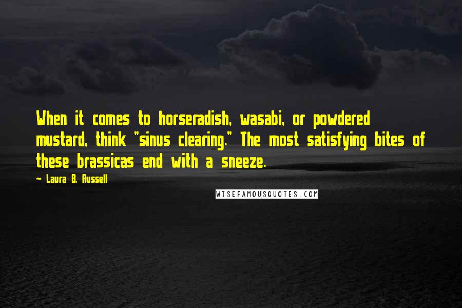 Laura B. Russell Quotes: When it comes to horseradish, wasabi, or powdered mustard, think "sinus clearing." The most satisfying bites of these brassicas end with a sneeze.